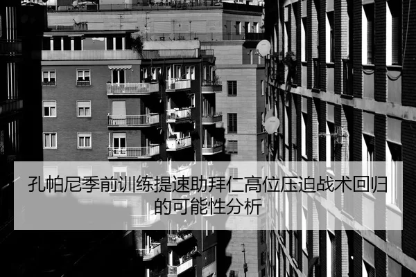 孔帕尼季前训练提速助拜仁高位压迫战术回归的可能性分析