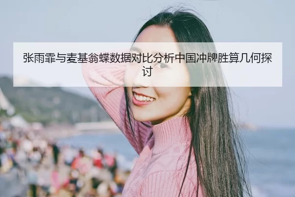 张雨霏与麦基翁蝶数据对比分析中国冲牌胜算几何探讨
