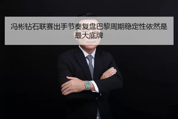 冯彬钻石联赛出手节奏复盘巴黎周期稳定性依然是最大底牌