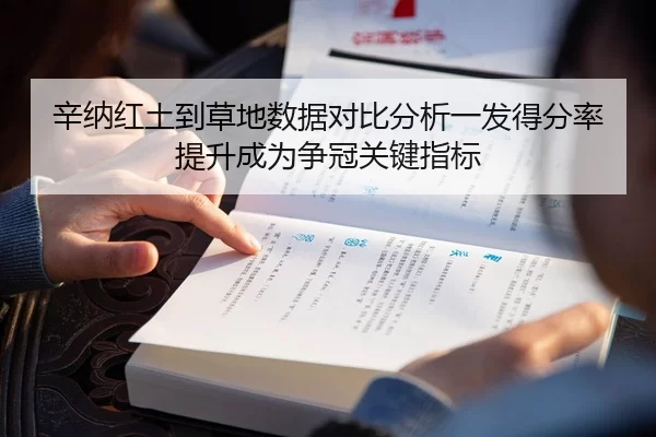 辛纳红土到草地数据对比分析一发得分率提升成为争冠关键指标