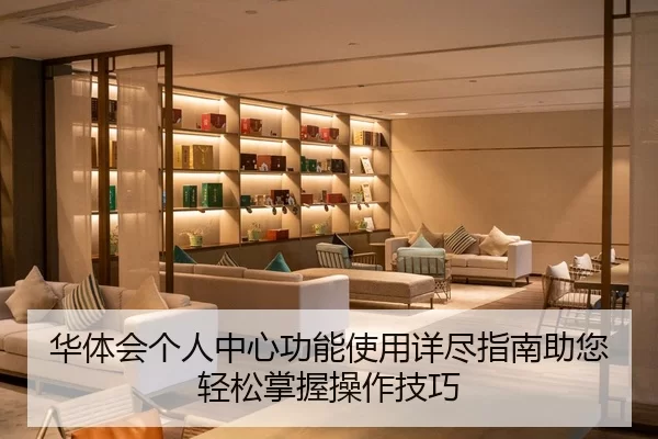 华体会个人中心功能使用详尽指南助您轻松掌握操作技巧