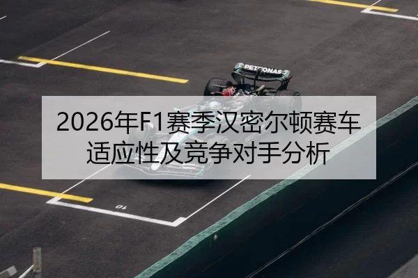 2026年F1赛季汉密尔顿赛车适应性及竞争对手分析