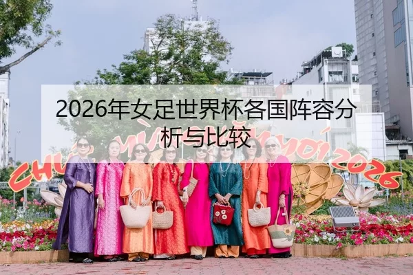 2026年女足世界杯各国阵容分析与比较