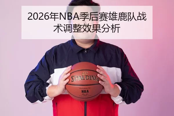 2026年NBA季后赛雄鹿队战术调整效果分析
