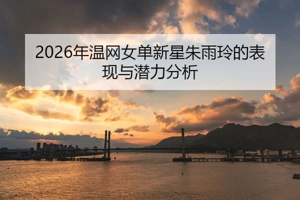 2026年温网女单新星朱雨玲的表现与潜力分析