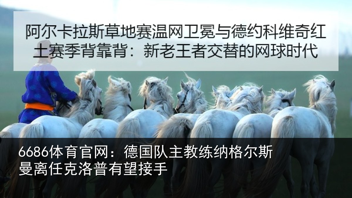 6686体育官网：德国队主教练纳格尔斯曼离任克洛普有望接手