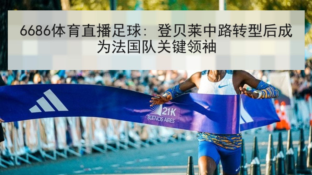 6686体育直播足球: 登贝莱中路转型后成为法国队关键领袖