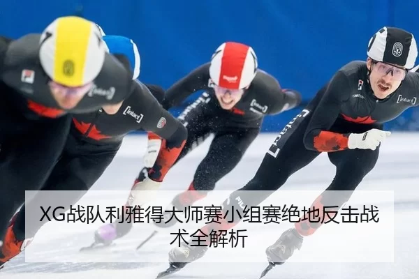 XG战队利雅得大师赛小组赛绝地反击战术全解析