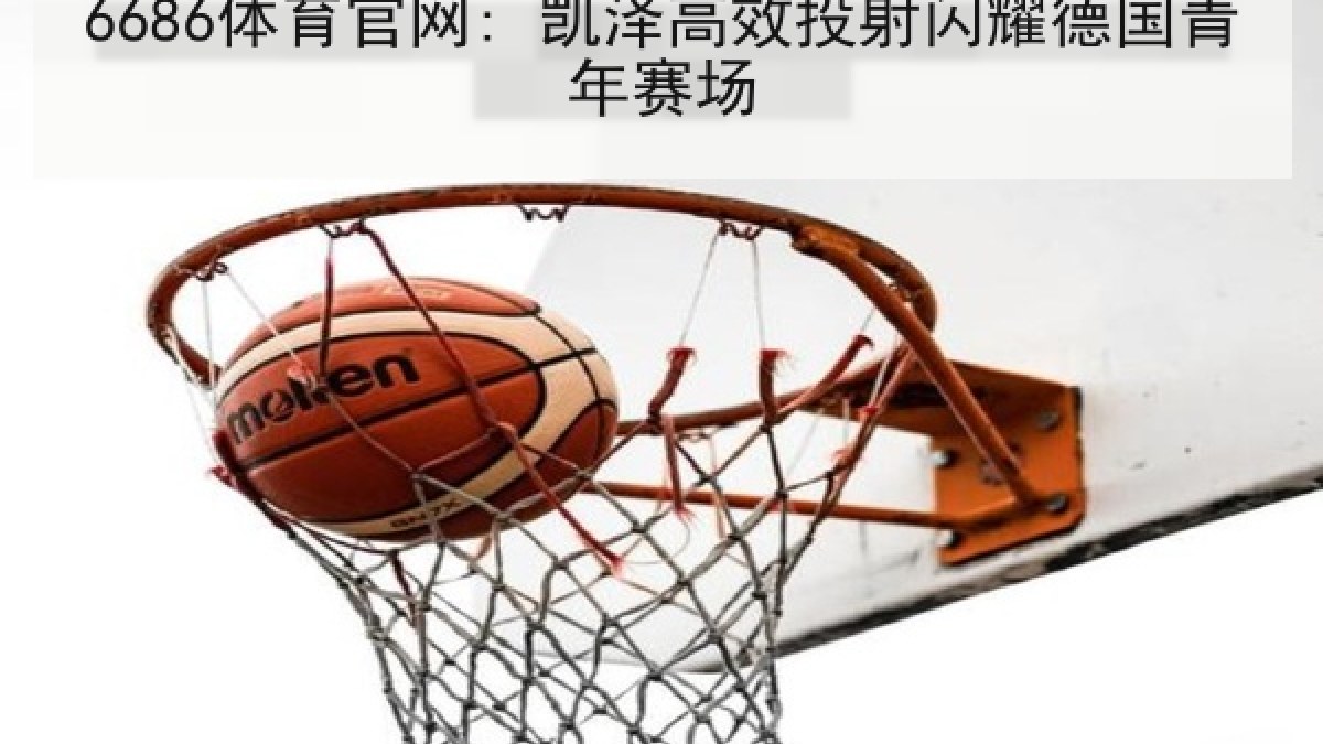 6686体育官网: 凯泽高效投射闪耀德国青年赛场