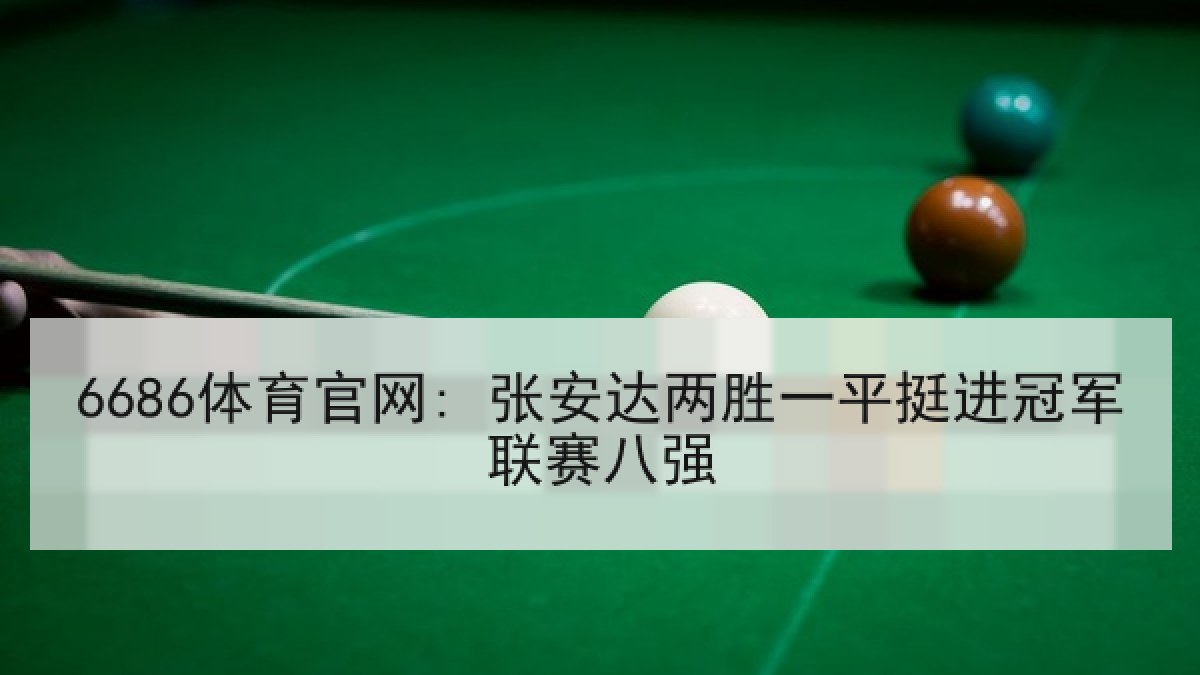 6686体育官网: 张安达两胜一平挺进冠军联赛八强