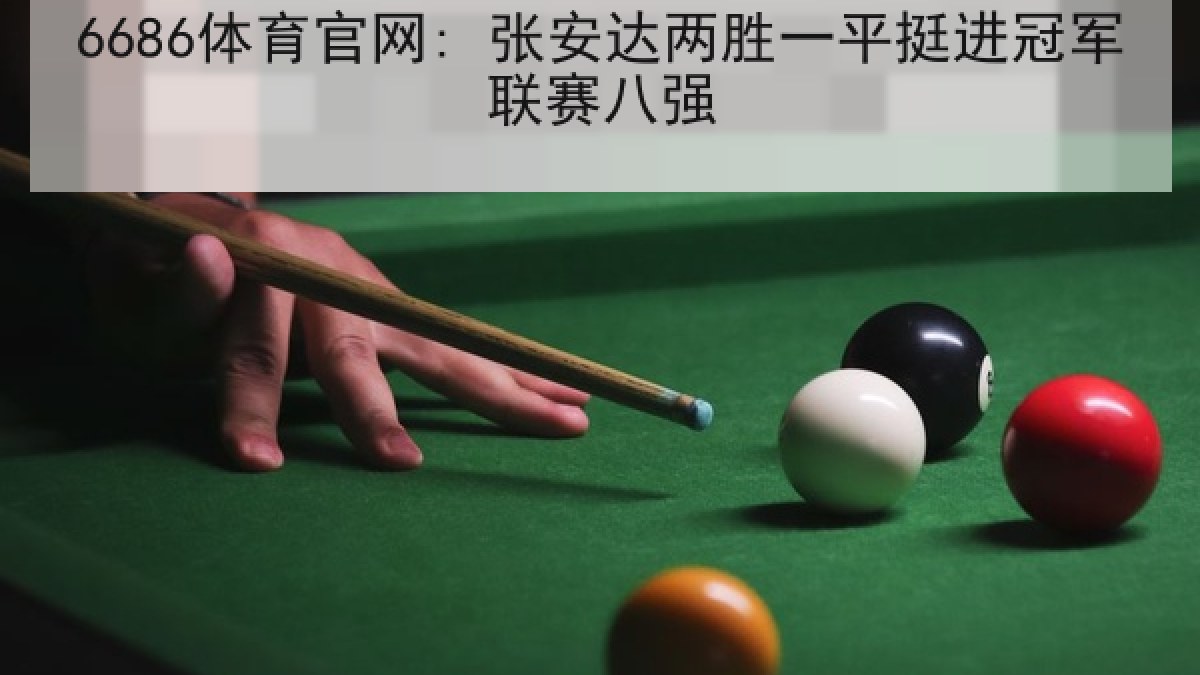6686体育官网: 张安达两胜一平挺进冠军联赛八强