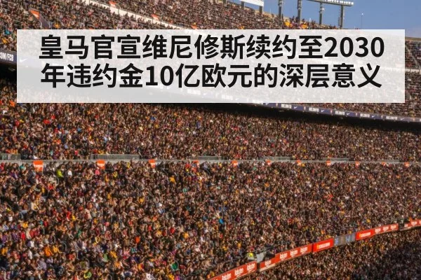 皇马官宣维尼修斯续约至2030年违约金10亿欧元的深层意义
