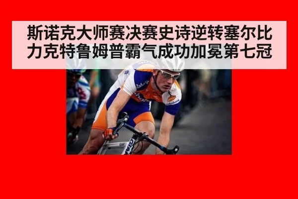 斯诺克大师赛决赛史诗逆转塞尔比力克特鲁姆普霸气成功加冕第七冠