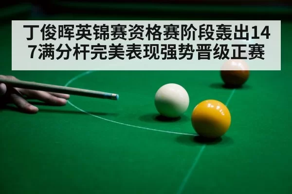 丁俊晖英锦赛资格赛阶段轰出147满分杆完美表现强势晋级正赛