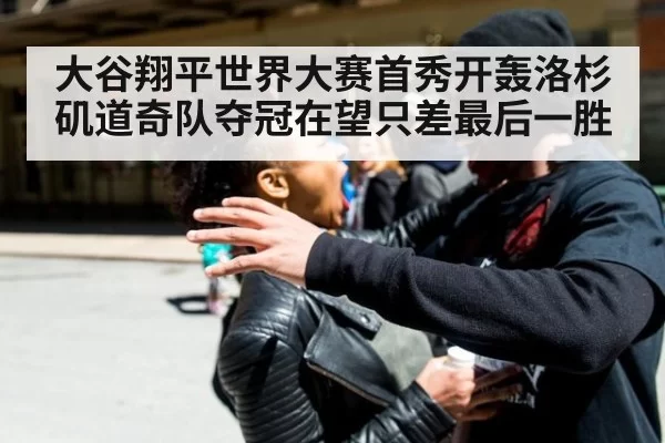 大谷翔平世界大赛首秀开轰洛杉矶道奇队夺冠在望只差最后一胜