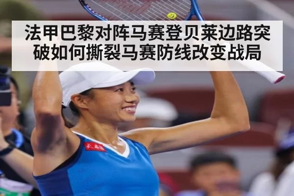 法甲巴黎对阵马赛登贝莱边路突破如何撕裂马赛防线改变战局