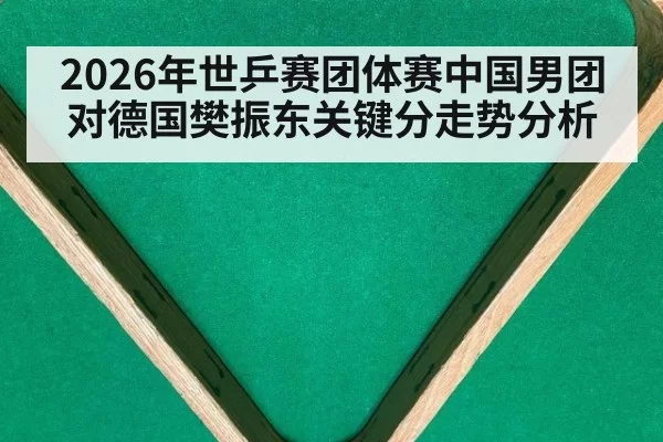 2026年世乒赛团体赛中国男团对德国樊振东关键分走势分析