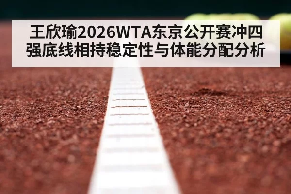 王欣瑜2026WTA东京公开赛冲四强底线相持稳定性与体能分配分析